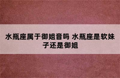 水瓶座属于御姐音吗 水瓶座是软妹子还是御姐